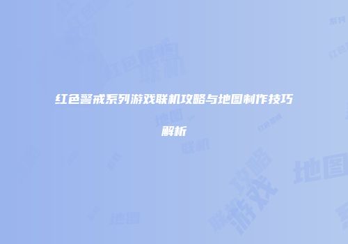 红色警戒系列游戏联机攻略与地图制作技巧解析