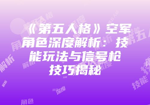 《第五人格》空军角色深度解析：技能玩法与信号枪技巧揭秘