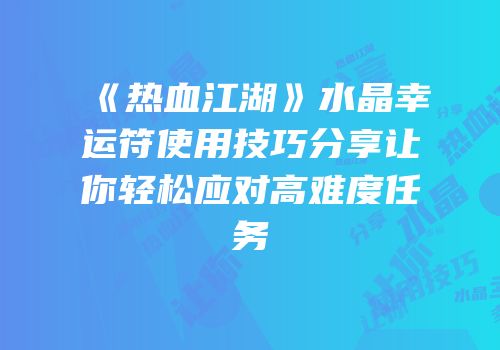 《热血江湖》水晶幸运符使用技巧分享让你轻松应对高难度任务