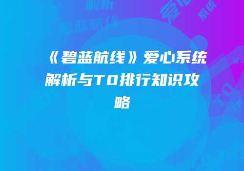 《碧蓝航线》爱心系统解析与T0排行知识攻略