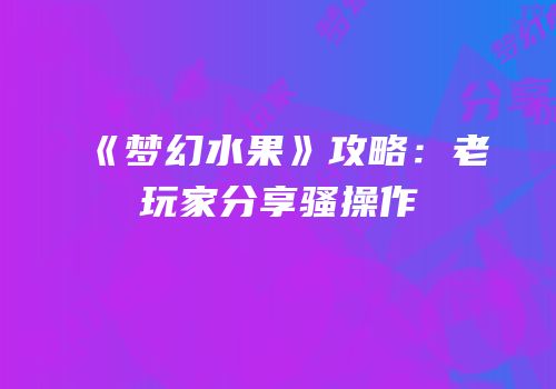 《梦幻水果》攻略：老玩家分享骚操作