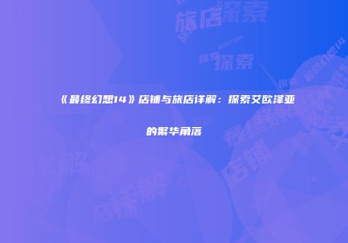 《最终幻想14》店铺与旅店详解：探索艾欧泽亚的繁华角落