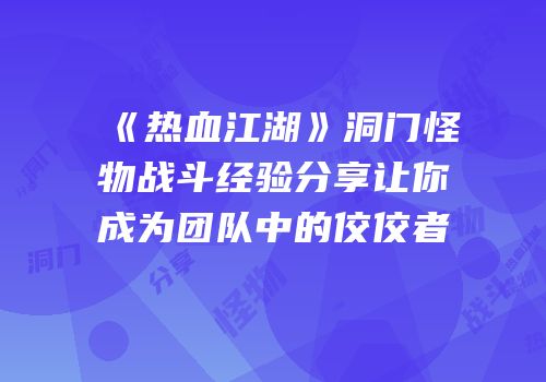 《热血江湖》洞门怪物战斗经验分享让你成为团队中的佼佼者