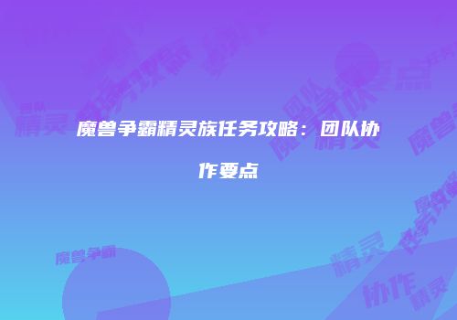 魔兽争霸精灵族任务攻略：团队协作要点
