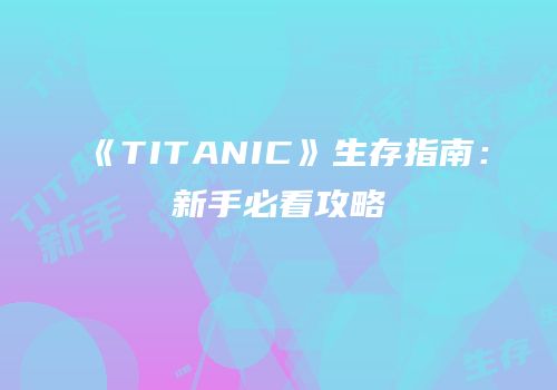 《TITANIC》生存指南：新手必看攻略