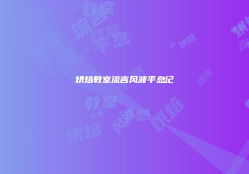 烘焙教室流言风波平息记