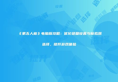 《第五人格》电脑版攻略：优化键盘设置与模拟器选择，提升游戏体验