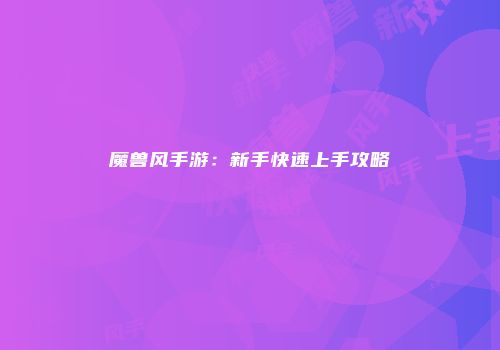 魔兽风手游：新手快速上手攻略