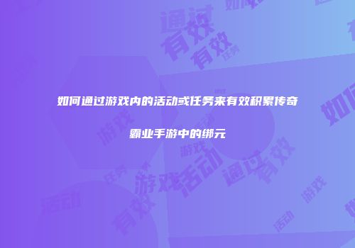 如何通过游戏内的活动或任务来有效积累传奇霸业手游中的绑元