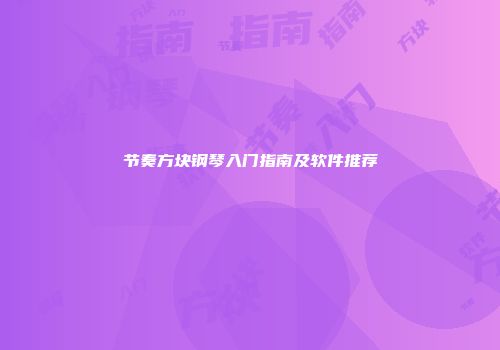 节奏方块钢琴入门指南及软件推荐