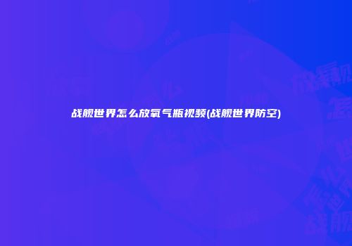 战舰世界怎么放氧气瓶视频(战舰世界防空)