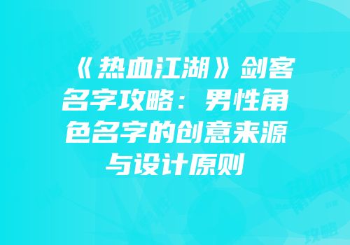 《热血江湖》剑客名字攻略：男性角色名字的创意来源与设计原则