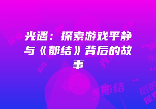 光遇：探索游戏平静与《郁结》背后的故事