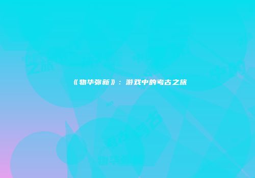 《物华弥新》：游戏中的考古之旅