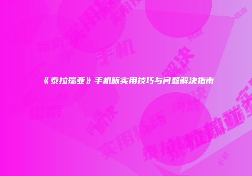 《泰拉瑞亚》手机版实用技巧与问题解决指南