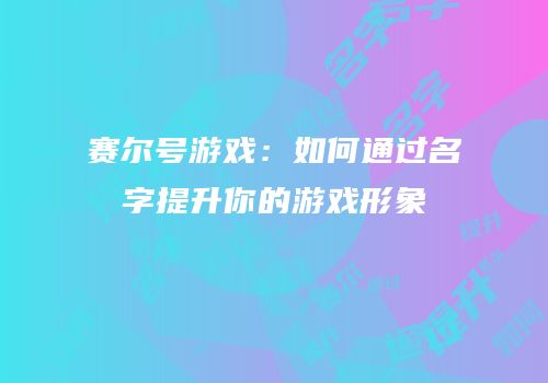 赛尔号游戏：如何通过名字提升你的游戏形象