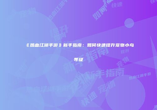 《热血江湖手游》新手指南:如何快速提升宠物小鸟等级