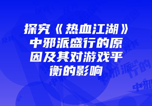 探究《热血江湖》中邪派盛行的原因及其对游戏平衡的影响