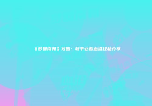 《梦回南朝》攻略：新手必看血泪经验分享