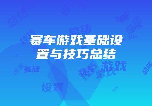 赛车游戏基础设置与技巧总结