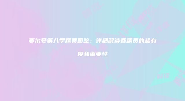 赛尔号第八季精灵图鉴：详细解读各精灵的稀有度和重要性