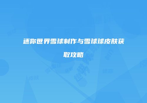迷你世界雪球制作与雪球球皮肤获取攻略