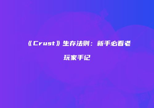《Crust》生存法则：新手必看老玩家手记
