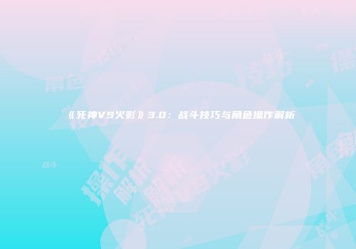 《死神VS火影》3.0：战斗技巧与角色操作解析