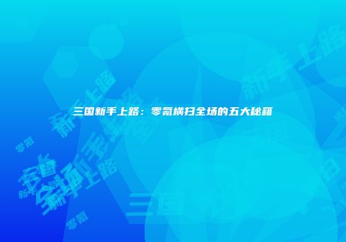 三国新手上路：零氪横扫全场的五大秘籍