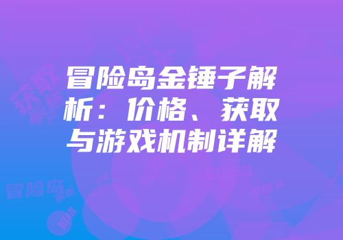 冒险岛金锤子解析：价格、获取与游戏机制详解
