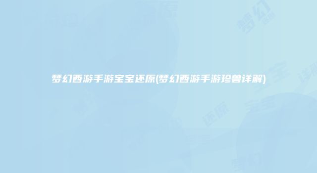 梦幻西游手游宝宝还原(梦幻西游手游珍兽详解)