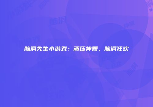 脑洞先生小游戏：解压神器，脑洞狂欢