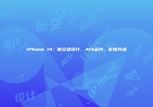 iPhone 14：航空级设计，A15芯片，影像升级