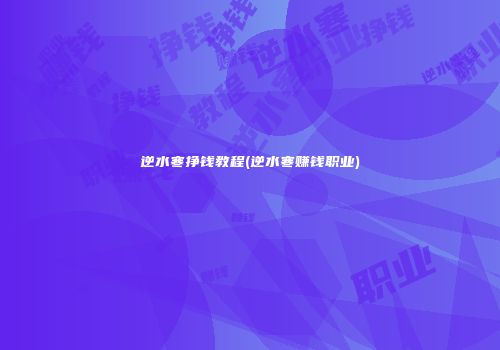 逆水寒挣钱教程(逆水寒赚钱职业)