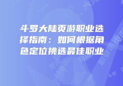 斗罗大陆页游职业选择指南：如何根据角色定位挑选最佳职业