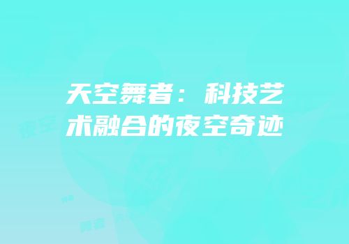 天空舞者：科技艺术融合的夜空奇迹