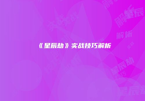 《星辰劫》实战技巧解析