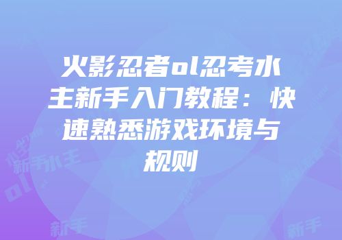 火影忍者ol忍考水主新手入门教程：快速熟悉游戏环境与规则