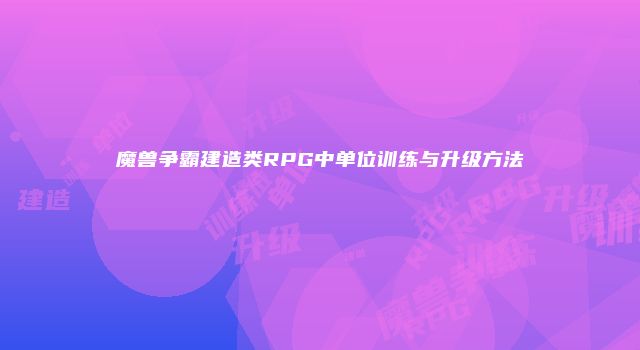 魔兽争霸建造类RPG中单位训练与升级方法