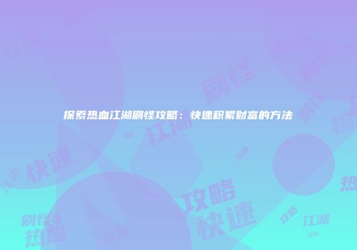 探索热血江湖刷怪攻略：快速积累财富的方法