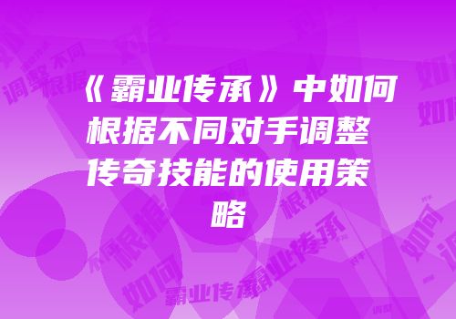 《霸业传承》中如何根据不同对手调整传奇技能的使用策略