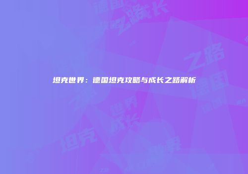坦克世界：德国坦克攻略与成长之路解析