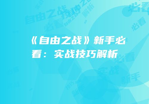 《自由之战》新手必看：实战技巧解析