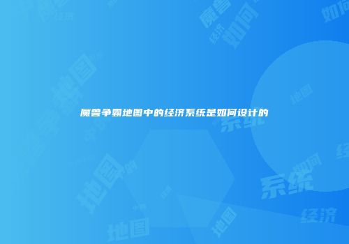 魔兽争霸地图中的经济系统是如何设计的
