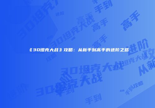 《3D坦克大战》攻略：从新手到高手的进阶之路