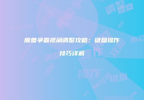 魔兽争霸视角调整攻略：键盘操作技巧详解