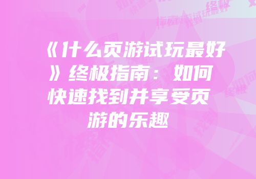 《什么页游试玩最好》终极指南：如何快速找到并享受页游的乐趣