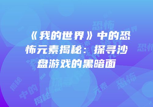 《我的世界》中的恐怖元素揭秘：探寻沙盘游戏的黑暗面