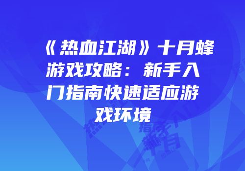 《热血江湖》十月蜂游戏攻略：新手入门指南快速适应游戏环境