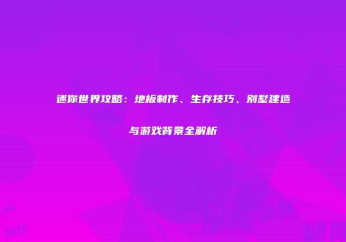迷你世界攻略：地板制作、生存技巧、别墅建造与游戏背景全解析